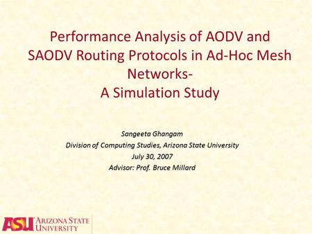 Performance Analysis of AODV and SAODV Routing Protocols in Ad-Hoc Mesh Networks- A Simulation Study Sangeeta Ghangam Division of Computing Studies, Arizona.