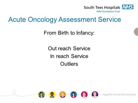 Acute Oncology Assessment Service From Birth to Infancy: Out reach Service In reach Service Outliers.