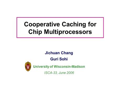 Cooperative Caching for Chip Multiprocessors Jichuan Chang Guri Sohi University of Wisconsin-Madison ISCA-33, June 2006.