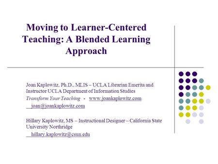 Moving to Learner-Centered Teaching: A Blended Learning Approach Joan Kaplowitz, Ph.D., MLIS – UCLA Librarian Emerita and Instructor UCLA Department of.