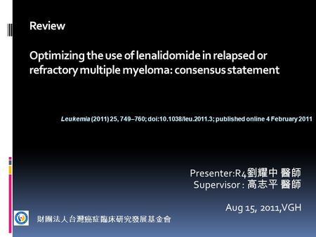 Review Optimizing the use of lenalidomide in relapsed or refractory multiple myeloma: consensus statement Presenter:R4 劉耀中 醫師 Supervisor : 高志平 醫師 Aug 15,