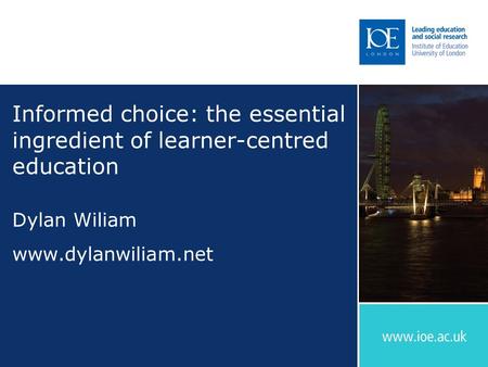 Informed choice: the essential ingredient of learner-centred education Dylan Wiliam www.dylanwiliam.net.