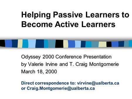 Helping Passive Learners to Become Active Learners Odyssey 2000 Conference Presentation by Valerie Irvine and T. Craig Montgomerie March 18, 2000 Direct.