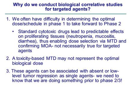 Why do we conduct biological correlative studies for targeted agents? 1.We often have difficulty in determining the optimal dose/schedule in phase 1 to.