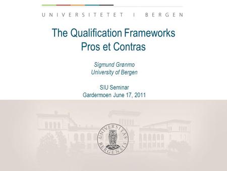 The Qualification Frameworks Pros et Contras Sigmund Grønmo University of Bergen SIU Seminar Gardermoen June 17, 2011.