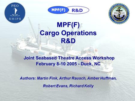 MPF(F) R&D MPF(F) Cargo Operations R&D Joint Seabased Theatre Access Workshop February 8-10 2005 - Duck, NC Authors: Martin Fink, Arthur Rausch,