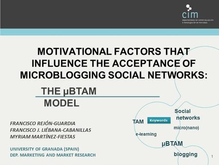 MOTIVATIONAL FACTORS THAT INFLUENCE THE ACCEPTANCE OF MICROBLOGGING SOCIAL NETWORKS: 1 THE µBTAM MODEL FRANCISCO REJÓN-GUARDIA FRANCISCO J. LIÉBANA-CABANILLAS.