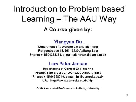 1 Introduction to Problem based Learning – The AAU Way A Course given by: Yiangyun Du Department of development and planning Fibigerstraede 13, DK - 9220.