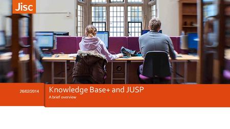 A brief overview 26/02/2014 Knowledge Base+ and JUSP.