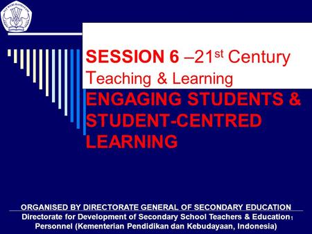 1 SESSION 6 –21 st Century T eaching & Learning ENGAGING STUDENTS & STUDENT-CENTRED LEARNING ORGANISED BY DIRECTORATE GENERAL OF SECONDARY EDUCATION Directorate.