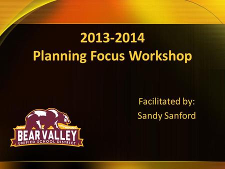 2013-2014 Planning Focus Workshop Facilitated by: Sandy Sanford.