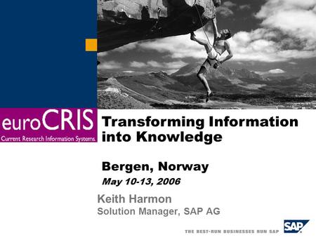 Keith Harmon Solution Manager, SAP AG Transforming Information into Knowledge Bergen, Norway May 10-13, 2006.