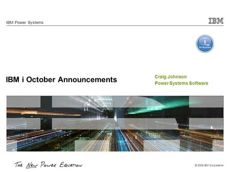 © 2009 IBM Corporation IBM i October Announcements IBM Power Systems Craig Johnson Power Systems Software.