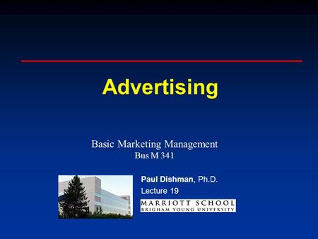 Paul Dishman, Ph.D. Advertising Paul Dishman, Ph.D. Lecture 19 Basic Marketing Management Bus M 341.