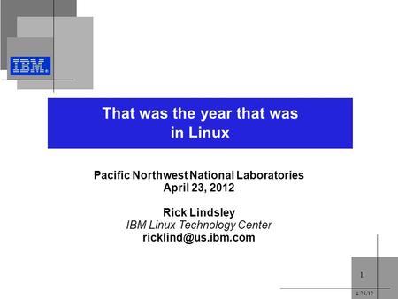4/23/12 1 That was the year that was in Linux Pacific Northwest National Laboratories April 23, 2012 Rick Lindsley IBM Linux Technology Center