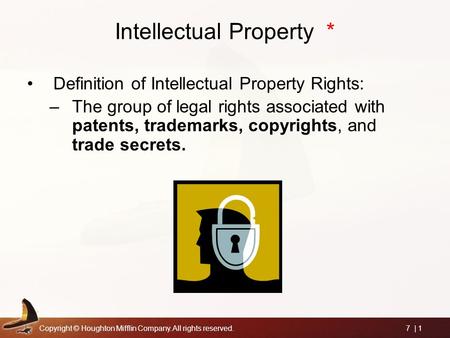 Copyright © Houghton Mifflin Company. All rights reserved.7 | 1 Intellectual Property * Definition of Intellectual Property Rights: –The group of legal.
