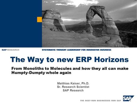 The Way to new ERP Horizons Matthias Kaiser, Ph.D. Sr. Research Scientist SAP Research From Monoliths to Molecules and how they all can make Humpty-Dumpty.