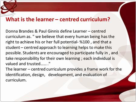 What is the learner – centred curriculum? Donna Brandes & Paul Ginnis define Learner – centred curriculum as.  we believe that every human being has the.