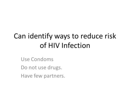 Can identify ways to reduce risk of HIV Infection Use Condoms Do not use drugs. Have few partners.