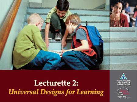 Lecturette 2: Universal Designs for Learning. www.urbanschools.org Great Urban Schools: Learning Together Builds Strong Communities Universal Designs.