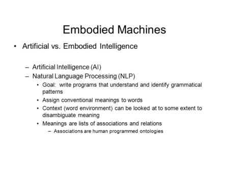 Embodied Machines Artificial vs. Embodied Intelligence –Artificial Intelligence (AI) –Natural Language Processing (NLP) Goal: write programs that understand.