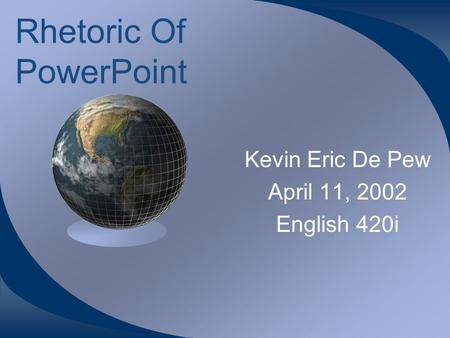 Rhetoric Of PowerPoint Kevin Eric De Pew April 11, 2002 English 420i.