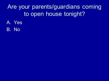 Are your parents/guardians coming to open house tonight? A.Yes B.No.