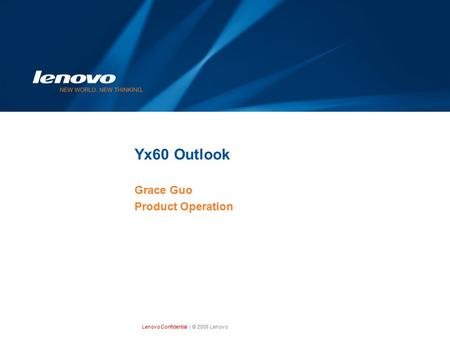 Lenovo Confidential| © 2008 Lenovo Yx60 Outlook Grace Guo Product Operation.