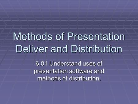 Methods of Presentation Deliver and Distribution 6.01 Understand uses of presentation software and methods of distribution.