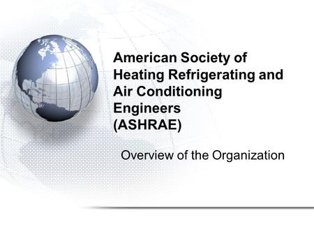 American Society of Heating Refrigerating and Air Conditioning Engineers (ASHRAE) Overview of the Organization.