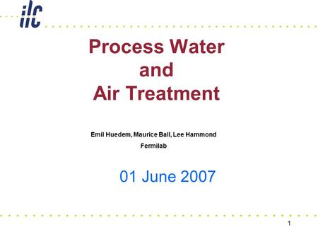 1 Process Water and Air Treatment 01 June 2007 Emil Huedem, Maurice Ball, Lee Hammond Fermilab.