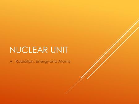 NUCLEAR UNIT A: Radiation, Energy and Atoms. RADIATION  Irradiation is the exposure of a sample of material to radiation.  There are many types of radiation.