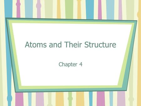 Atoms and Their Structure Chapter 4. Atoms Elements are made of particles called atoms Atoms are the smallest pieces of matter that contain all the properties.