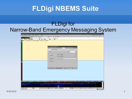 9/19/20151 FLDigi NBEMS Suite FLDigi for Narrow-Band Emergency Messaging System.