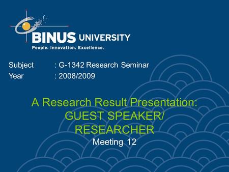 A Research Result Presentation: GUEST SPEAKER/ RESEARCHER Meeting 12 Subject: G-1342 Research Seminar Year: 2008/2009.