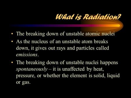 What is Radiation? The breaking down of unstable atomic nuclei
