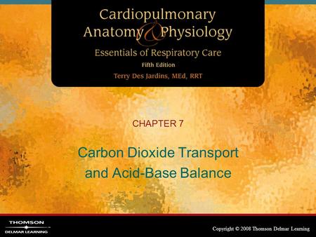 Copyright © 2008 Thomson Delmar Learning CHAPTER 7 Carbon Dioxide Transport and Acid-Base Balance.