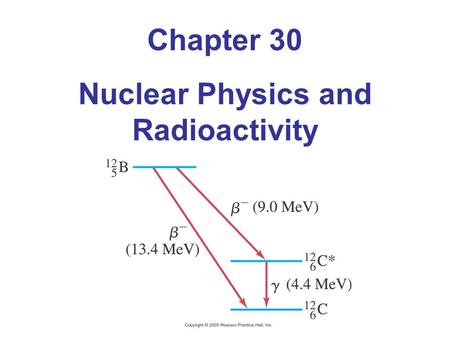 Chapter 30 Nuclear Physics and Radioactivity. 30.1 Structure and Properties of the Nucleus Nucleus is made of protons and neutrons Proton has positive.