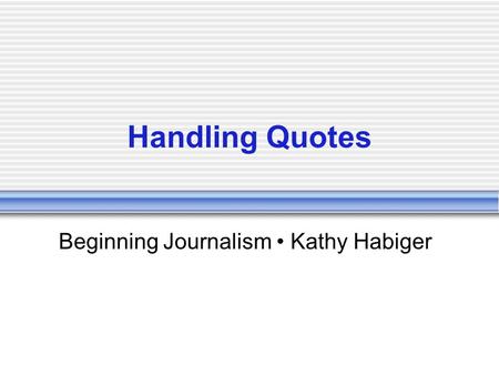 Handling Quotes Beginning Journalism Kathy Habiger.