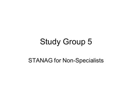 Study Group 5 STANAG for Non-Specialists. Task Simplify the STANAG 6001.4 document for administrative purposes Outline salient aspects in non-technical.