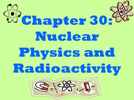 Chapter 30: Nuclear Physics and Radioactivity. Radioactivity Radioactivity is the discentigration of an unstable nuclei. when the nuclei decays the nucleus.