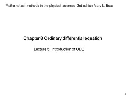 1 Chapter 8 Ordinary differential equation Mathematical methods in the physical sciences 3rd edition Mary L. Boas Lecture 5 Introduction of ODE.