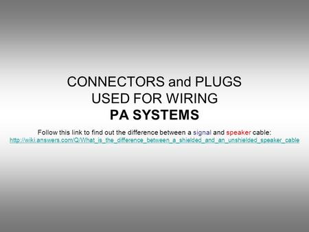 CONNECTORS and PLUGS USED FOR WIRING PA SYSTEMS Follow this link to find out the difference between a signal and speaker cable: