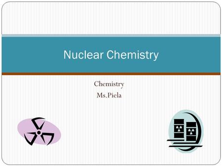 Nuclear Chemistry Chemistry Ms.Piela.