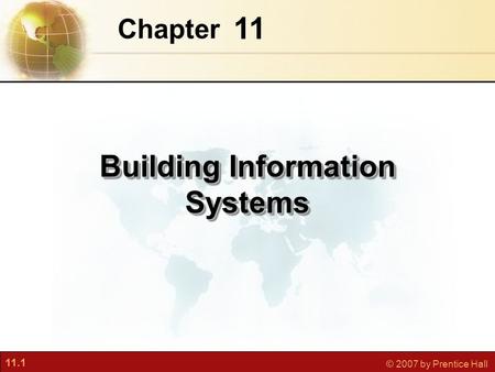 11.1 © 2007 by Prentice Hall 11 Chapter Building Information Systems.