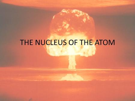 THE NUCLEUS OF THE ATOM.
