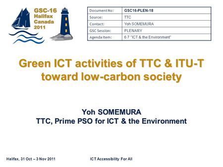 Halifax, 31 Oct – 3 Nov 2011ICT Accessibility For All Green ICT activities of TTC & ITU-T toward low-carbon society Yoh SOMEMURA TTC, Prime PSO for ICT.