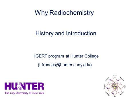 History and Introduction Why Radiochemistry IGERT program at Hunter College.