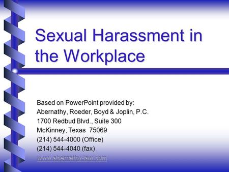 Sexual Harassment in the Workplace Based on PowerPoint provided by: Abernathy, Roeder, Boyd & Joplin, P.C. 1700 Redbud Blvd., Suite 300 McKinney, Texas.