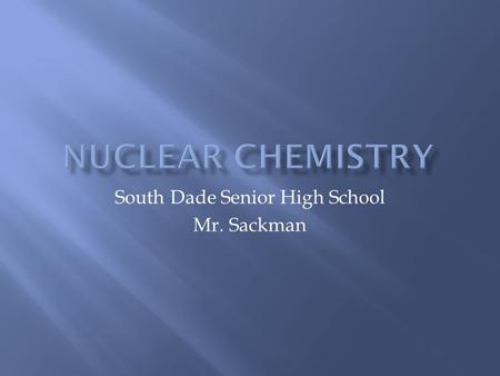 South Dade Senior High School Mr. Sackman.  What is the first thing that comes to your mind when you think of the word nuclear?  I have done a poll.